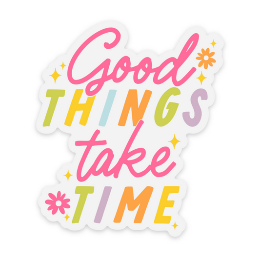 Good Things Take Time Vinyl Sticker *CLEAR*
